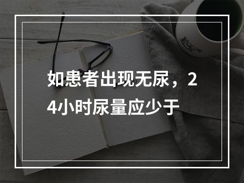 如患者出现无尿，24小时尿量应少于