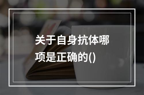 关于自身抗体哪项是正确的()