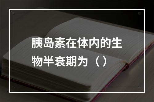 胰岛素在体内的生物半衰期为（ ）