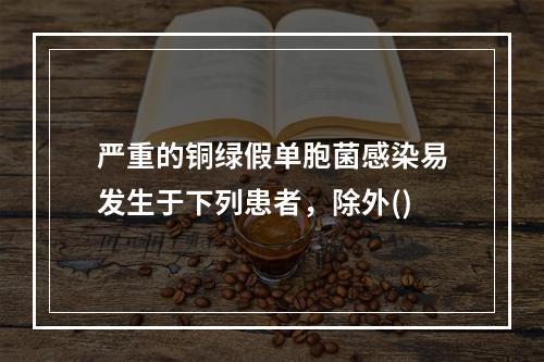 严重的铜绿假单胞菌感染易发生于下列患者，除外()