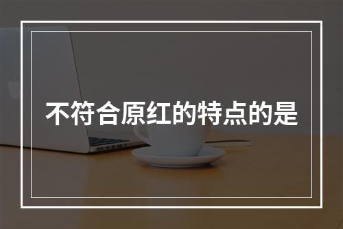 不符合原红的特点的是