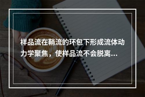 样品流在鞘流的环包下形成流体动力学聚焦，使样品流不会脱离液流