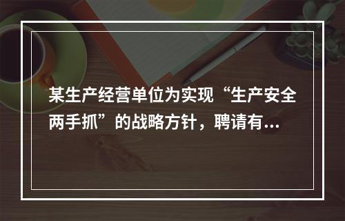 某生产经营单位为实现“生产安全两手抓”的战略方针，聘请有资质