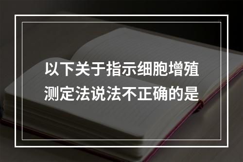 以下关于指示细胞增殖测定法说法不正确的是