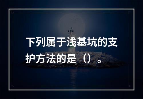 下列属于浅基坑的支护方法的是（）。