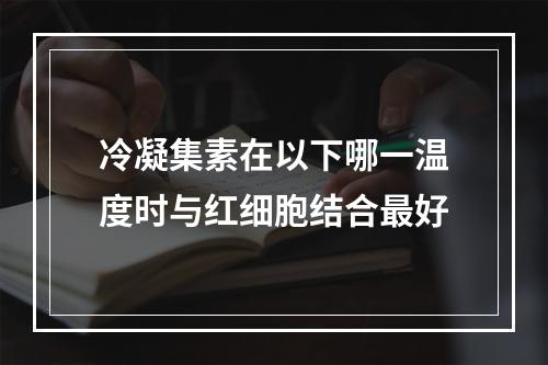 冷凝集素在以下哪一温度时与红细胞结合最好