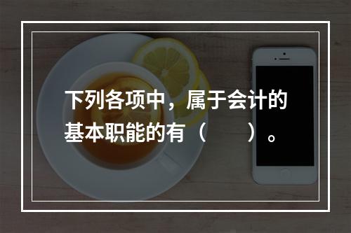 下列各项中，属于会计的基本职能的有（　　）。