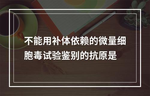 不能用补体依赖的微量细胞毒试验鉴别的抗原是