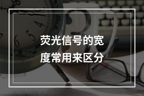 荧光信号的宽度常用来区分