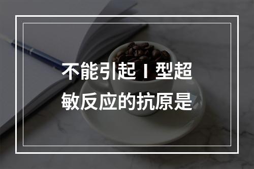 不能引起Ⅰ型超敏反应的抗原是