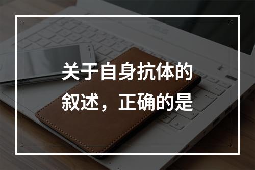 关于自身抗体的叙述，正确的是