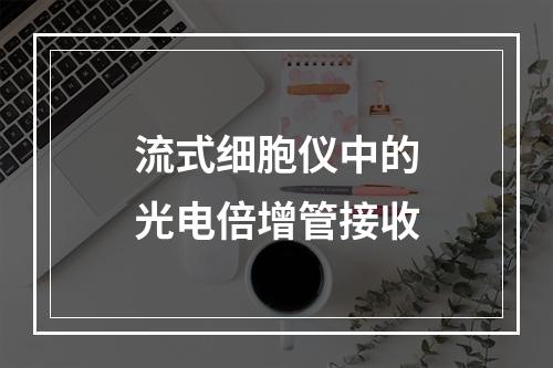 流式细胞仪中的光电倍增管接收