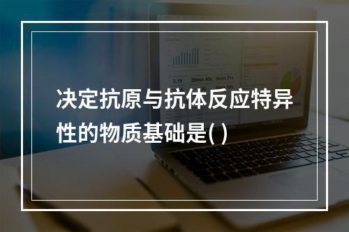 决定抗原与抗体反应特异性的物质基础是( )