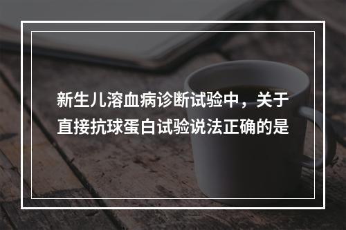 新生儿溶血病诊断试验中，关于直接抗球蛋白试验说法正确的是