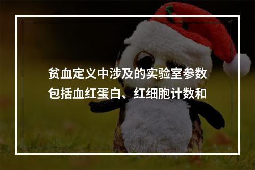 贫血定义中涉及的实验室参数包括血红蛋白、红细胞计数和