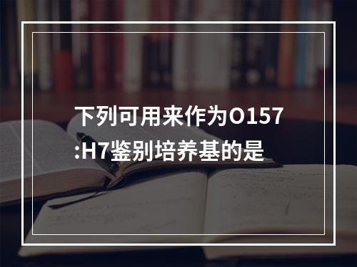 下列可用来作为O157:H7鉴别培养基的是