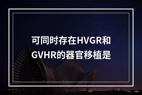 可同时存在HVGR和GVHR的器官移植是