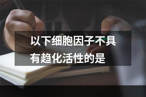 以下细胞因子不具有趋化活性的是