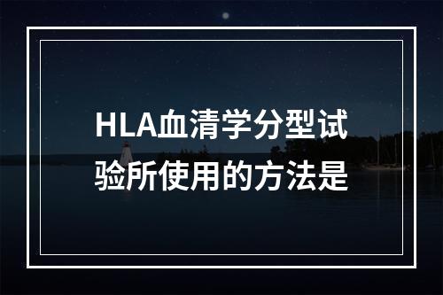 HLA血清学分型试验所使用的方法是