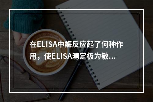 在ELISA中酶反应起了何种作用，使ELISA测定极为敏感，