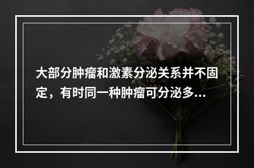 大部分肿瘤和激素分泌关系并不固定，有时同一种肿瘤可分泌多种激