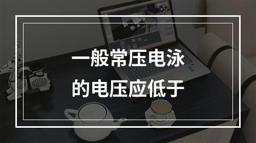 一般常压电泳的电压应低于