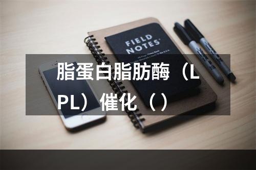 脂蛋白脂肪酶（LPL）催化（ ）