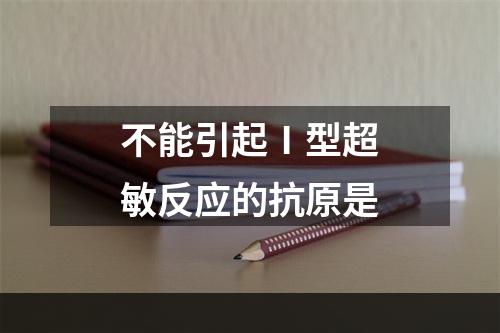 不能引起Ⅰ型超敏反应的抗原是