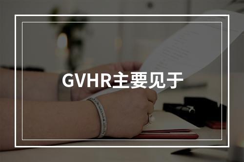 GVHR主要见于