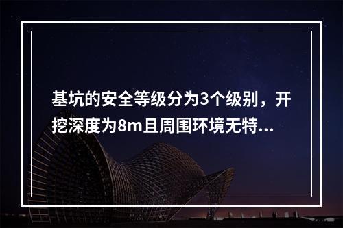 基坑的安全等级分为3个级别，开挖深度为8m且周围环境无特别要