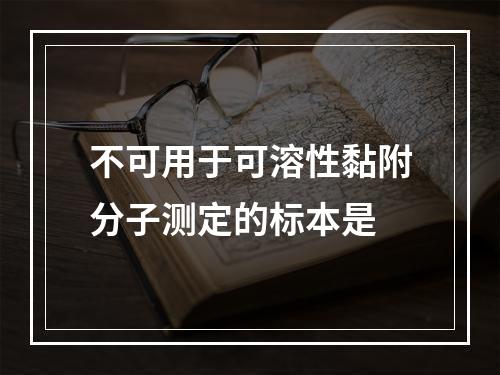 不可用于可溶性黏附分子测定的标本是