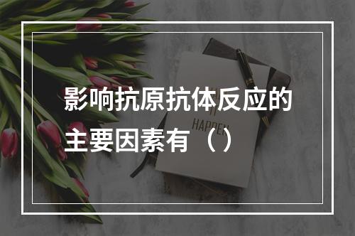 影响抗原抗体反应的主要因素有（ ）