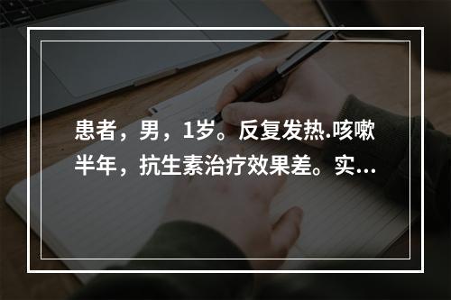 患者，男，1岁。反复发热.咳嗽半年，抗生素治疗效果差。实验室