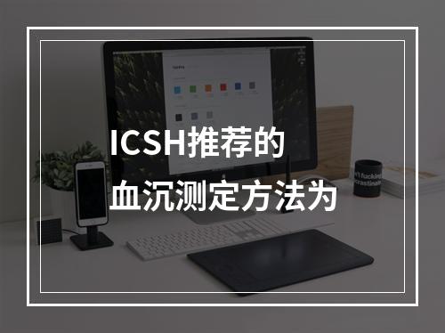 ICSH推荐的血沉测定方法为