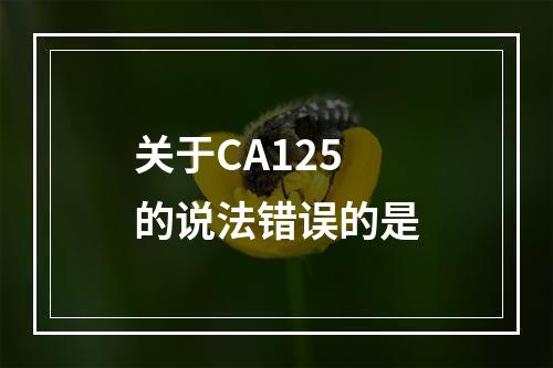 关于CA125的说法错误的是