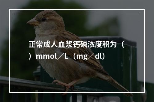 正常成人血浆钙磷浓度积为（ ）mmol／L（mg／dl）