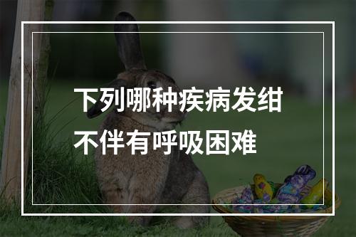 下列哪种疾病发绀不伴有呼吸困难