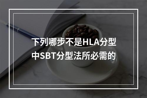 下列哪步不是HLA分型中SBT分型法所必需的