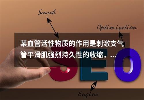 某血管活性物质的作用是刺激支气管平滑肌强烈持久性的收缩，也使