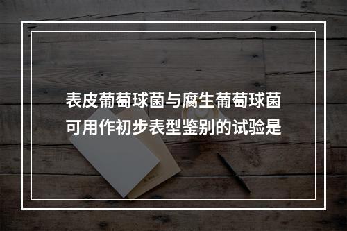 表皮葡萄球菌与腐生葡萄球菌可用作初步表型鉴别的试验是