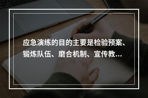 应急演练的目的主要是检验预案、锻炼队伍、磨合机制、宣传教育