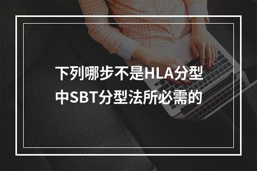 下列哪步不是HLA分型中SBT分型法所必需的