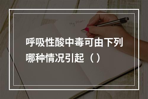 呼吸性酸中毒可由下列哪种情况引起（ ）