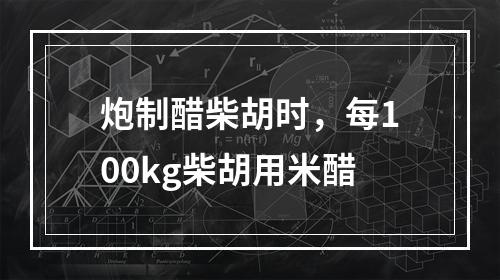 炮制醋柴胡时，每100kg柴胡用米醋