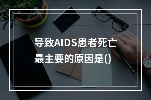 导致AIDS患者死亡最主要的原因是()