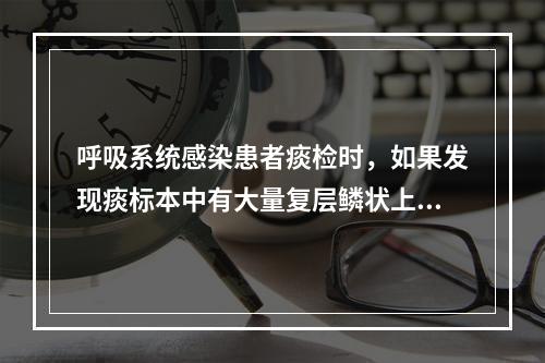 呼吸系统感染患者痰检时，如果发现痰标本中有大量复层鳞状上皮细