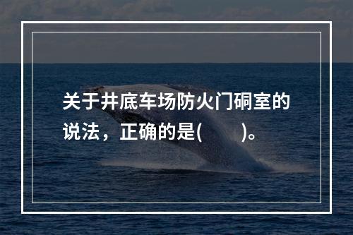 关于井底车场防火门硐室的说法，正确的是(　　)。