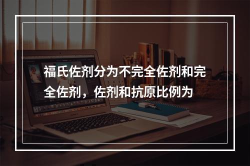 福氏佐剂分为不完全佐剂和完全佐剂，佐剂和抗原比例为