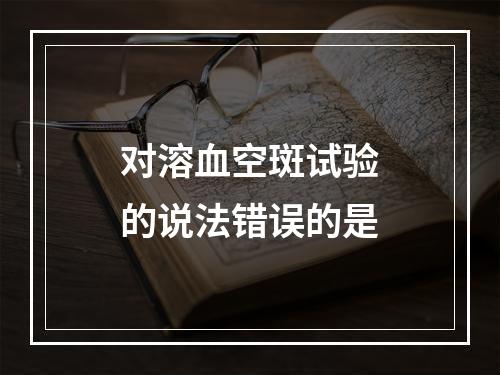 对溶血空斑试验的说法错误的是