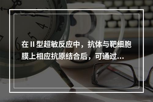 在Ⅱ型超敏反应中，抗体与靶细胞膜上相应抗原结合后，可通过多种